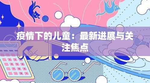 疫情下的儿童:最新进展与关注焦点