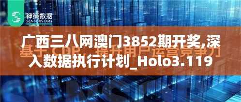 广西三八网澳门3852期开奖,深入数据执行计划_Holo3.119