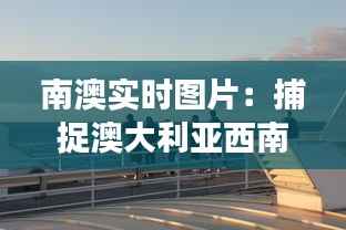 南澳实时图片:捕捉澳大利亚西南角的自然魅力