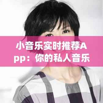 小音乐实时推荐App:你的私人音乐助理,随时随地发现新歌