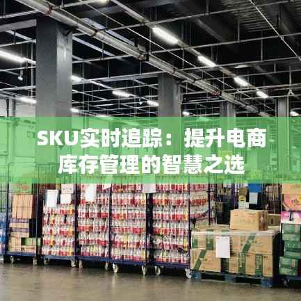 SKU实时追踪:提升电商库存管理的智慧之选