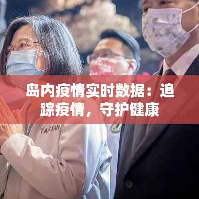 岛内疫情实时数据：追踪疫情，守护健康