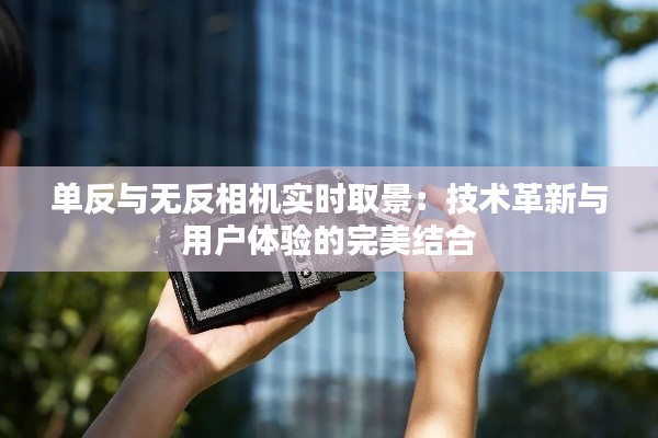 单反与无反相机实时取景:技术革新与用户体验的完美结合