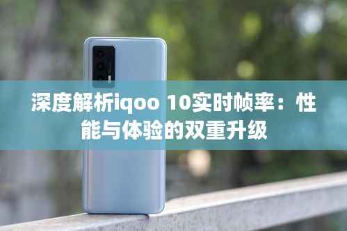 深度解析iqoo 10实时帧率：性能与体验的双重升级
