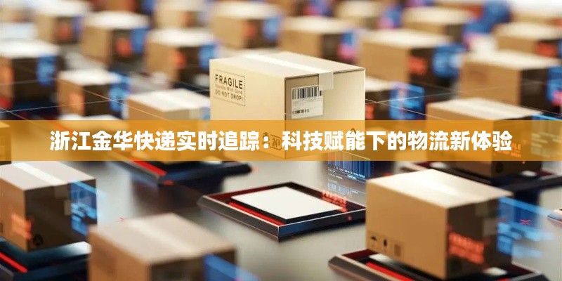 浙江金华快递实时追踪:科技赋能下的物流新体验