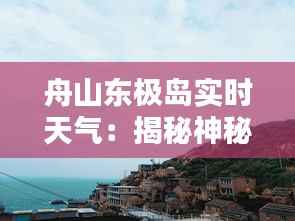 舟山东极岛实时天气:揭秘神秘岛屿的天气奥秘