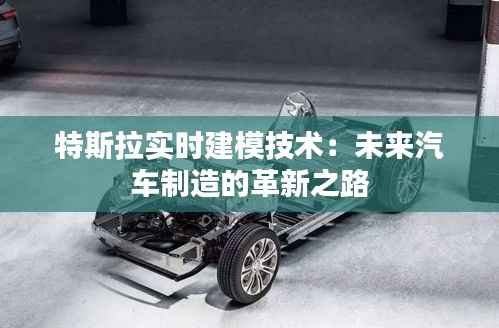 特斯拉实时建模技术:未来汽车制造的革新之路