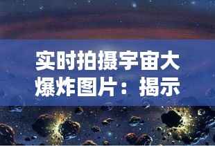 实时拍摄宇宙大爆炸图片:揭示宇宙起源的视觉奇观