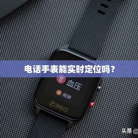 电话手表能实时定位吗？
