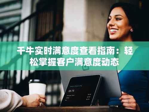 千牛实时满意度查看指南：轻松掌握客户满意度动态
