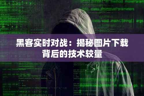 黑客实时对战:揭秘图片下载背后的技术较量