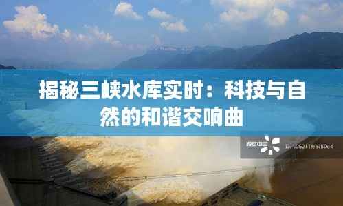 揭秘三峡水库实时:科技与自然的和谐交响曲