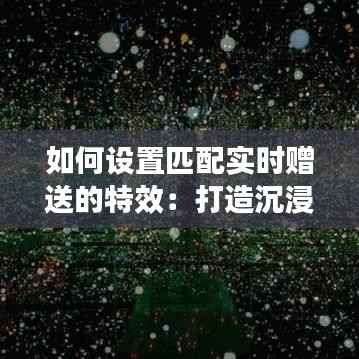 如何设置匹配实时赠送的特效:打造沉浸式游戏体验