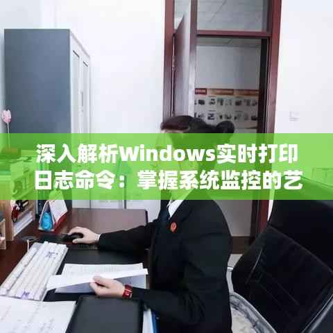 深入解析Windows实时打印日志命令:掌握系统监控的艺术