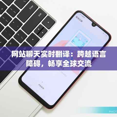 网站聊天实时翻译:跨越语言障碍,畅享全球交流