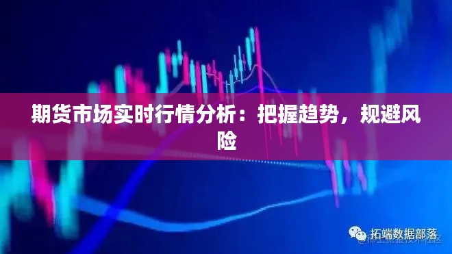 期货市场实时行情分析：把握趋势，规避风险