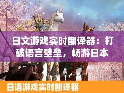 日文游戏实时翻译器：打破语言壁垒，畅游日本游戏世界