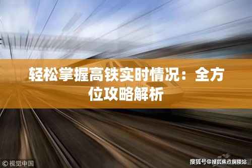 轻松掌握高铁实时情况：全方位攻略解析