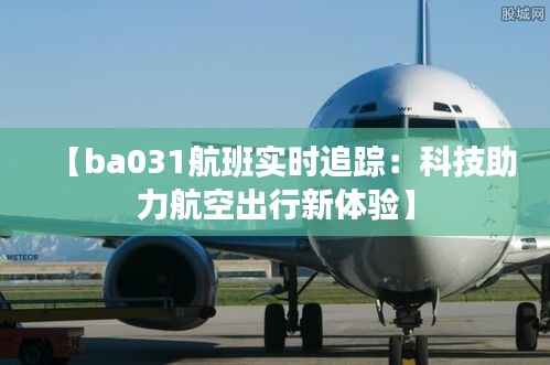 【ba031航班实时追踪:科技助力航空出行新体验】