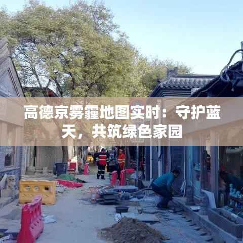 高德京雾霾地图实时：守护蓝天，共筑绿色家园