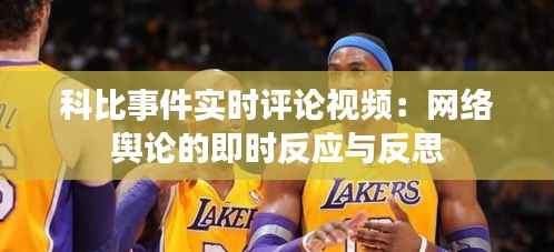 科比事件实时评论视频：网络舆论的即时反应与反思