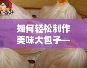 如何轻松制作美味大包子——实时视频教学