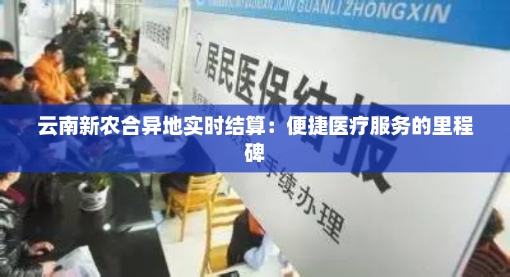 云南新农合异地实时结算:便捷医疗服务的里程碑