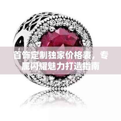 首饰定制独家价格表,专属闪耀魅力打造指南
