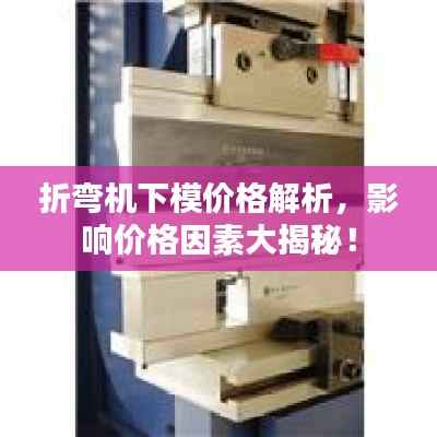 折弯机下模价格解析，影响价格因素大揭秘！