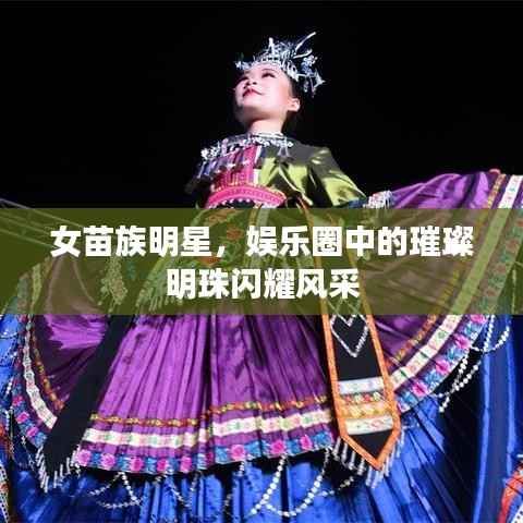 女苗族明星，娱乐圈中的璀璨明珠闪耀风采