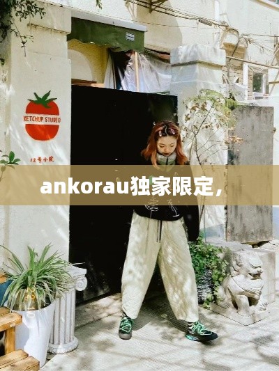 ankorau独家限定,