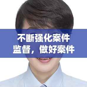 不断强化案件监督，做好案件监督管理工作 