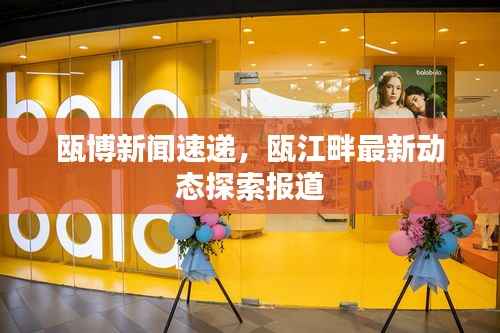 瓯博新闻速递，瓯江畔最新动态探索报道