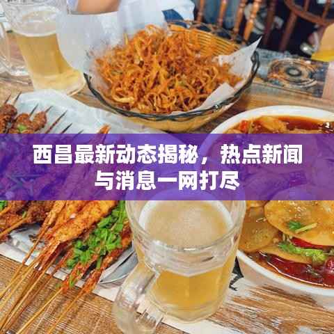 西昌最新动态揭秘,热点新闻与消息一网打尽