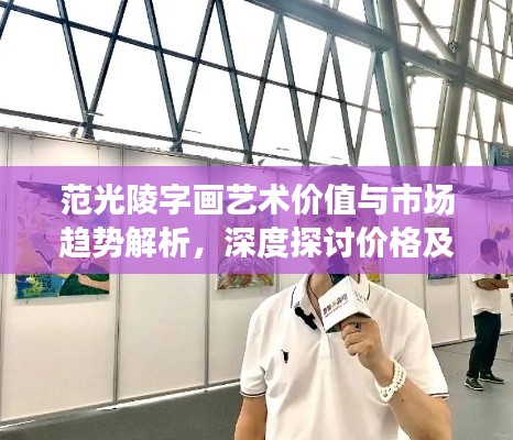 范光陵字画艺术价值与市场趋势解析，深度探讨价格及市场动向
