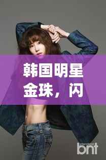 韩国明星金珠,闪耀之星魅力无限