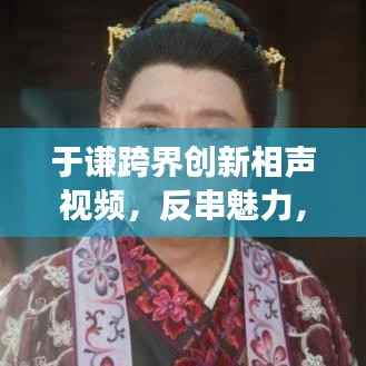 于谦跨界创新相声视频,反串魅力,多元展现!