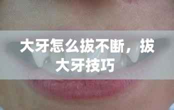 大牙怎么拔不断,拔大牙技巧