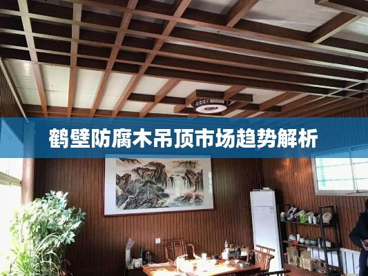 鹤壁防腐木吊顶市场趋势解析