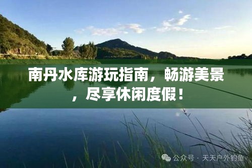 南丹水库游玩指南,畅游美景,尽享休闲度假!