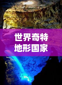 世界奇特地形国家大盘点,惊艳绝伦的地理奇观上榜!