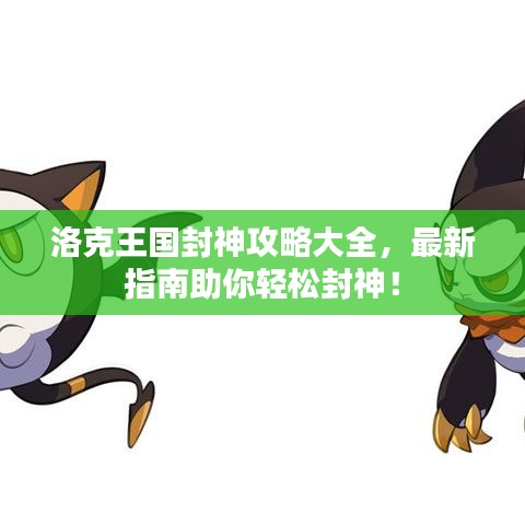 洛克王国封神攻略大全，最新指南助你轻松封神！