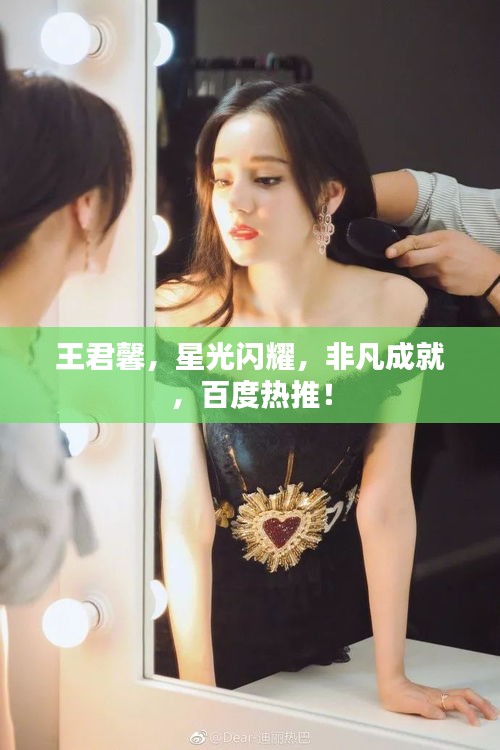 王君馨,星光闪耀,非凡成就,百度热推!