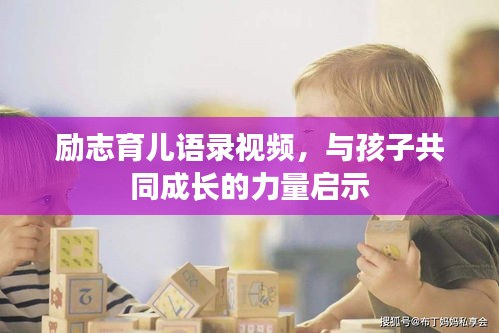 励志育儿语录视频,与孩子共同成长的力量启示