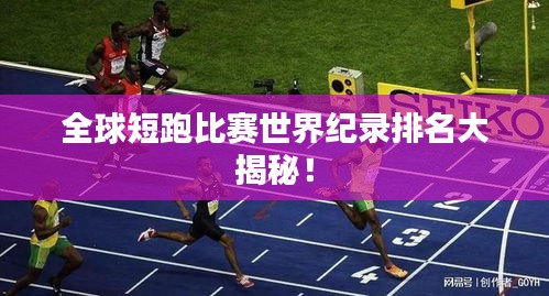 全球短跑比赛世界纪录排名大揭秘!