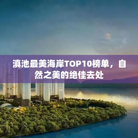 滇池最美海岸TOP10榜单,自然之美的绝佳去处