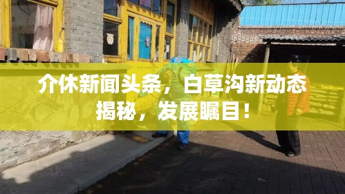 介休新闻头条,白草沟新动态揭秘,发展瞩目!