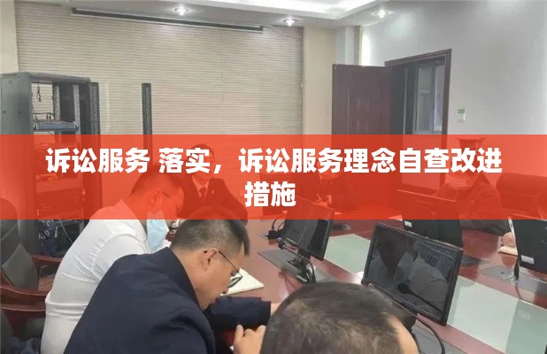 诉讼服务 落实，诉讼服务理念自查改进措施 