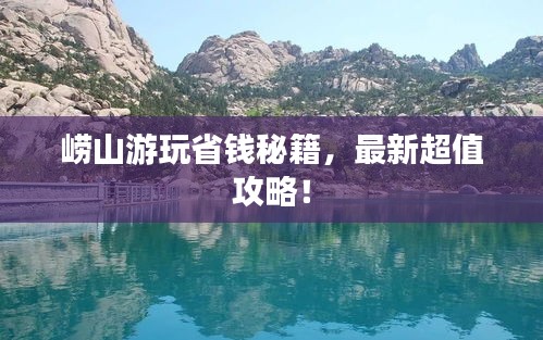 崂山游玩省钱秘籍，最新超值攻略！