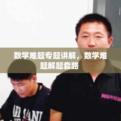 数学难题专题讲解，数学难题解题套路 